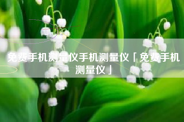 免费手机测量仪手机测量仪「免费手机测量仪」